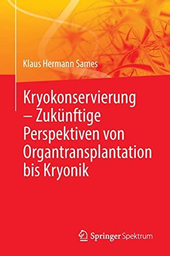 Kryokonservierung - Zukünftige Perspektiven von Organtransplantation bis Kryonik: Zukünftige Perspektiven Von Organtransplantation Bis Kryonik