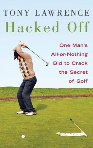 Hacked Off: One Man's All-or-nothing Bid to Crack the Secret of Golf