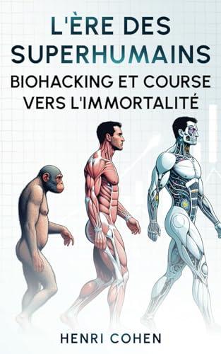 L'Ère des Superhumains : Biohacking et course vers l'Immortalité: 5 Livres en 1 : Nutrition, Sommeil, Sport, Gestion des émotions et Hautes ... et la nutrition au service de la vie)