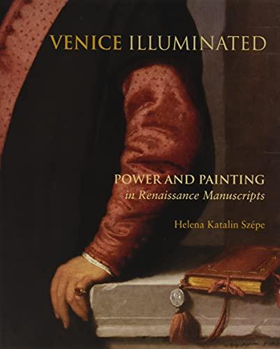 Szepe, H: Venice Illuminated: Power and Painting in Renaissance Manuscripts