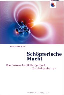 Schöpferische Macht: Das Wunscherfüllungsbuch für Lichtarbeiter