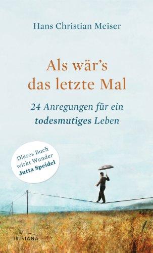 Als wär's das letzte Mal: 24 Anregungen für ein todesmutiges Leben