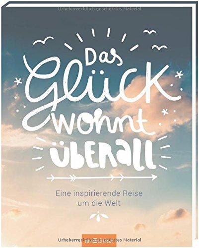 Das Glück wohnt überall: Eine inspirierende Reise um die Welt