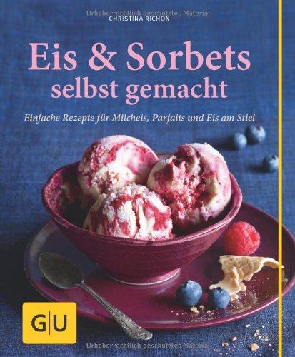 Eis & Sorbets selbst gemacht: Einfache Rezepte für Milcheis, Parfaits und Eis am Stiel (GU einfach clever Relaunch 2007)