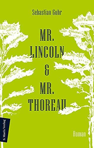 Mr. Lincoln & Mr. Thoreau: Roman | Über die Konflikte zwischen Natur und Gesellschaft, das Meistern von Krisen und die Sinnhaftigkeit politischen Engagements