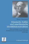 Klassische Antike und amerikanische Identitätskonstruktion: Untersuchungen zu Festreden der Revolutionszeit und der frühen Republik 1770-1815