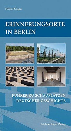 Erinnerungsorte in Berlin: Führer zu Schauplätzen deutscher Geschichte