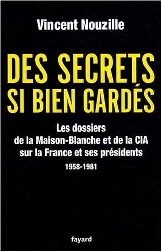 Des secrets si bien gardés : les dossiers de la Maison-Blanche et de la CIA sur la France et ses présidents : 1958-1981