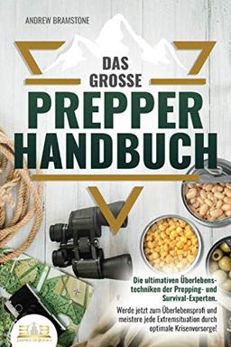 Das große PREPPER HANDBUCH: Die ultimativen Überlebenstechniken der Prepping- und Survival-Experten. Werde jetzt zum Überlebensprofi und meistere jede Extremsituation durch optimale Krisenvorsorge!