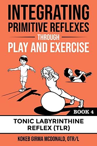 Integrating Primitive Reflexes Through Play and Exercise: An Interactive Guide to the Tonic Labyrinthine Reflex (TLR) (Reflex Integration Through Play)