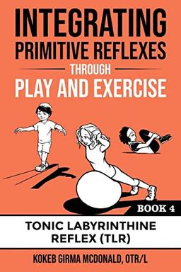 Integrating Primitive Reflexes Through Play and Exercise: An Interactive Guide to the Tonic Labyrinthine Reflex (TLR) (Reflex Integration Through Play)