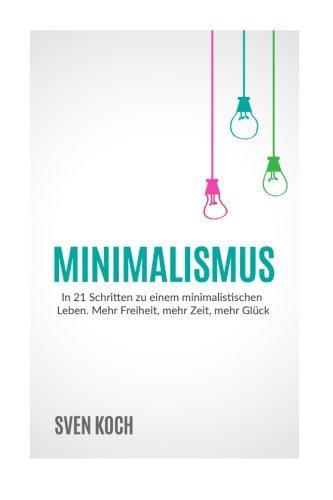 Minimalismus: In 21 Schritten zu einem minimalistischen Leben.  Mehr Freiheit, mehr Zeit, mehr Glück.