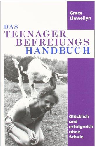 Das Teenager Befreiungs Handbuch: Glücklich und erfolgreich ohne Schule