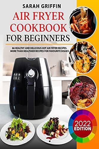 Air Fryer Cookbook for Beginners: 86 Healthy and Delicious Hot Air Fryer Recipes. More than Healthier Recipes for Favourite Dishes