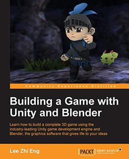 Building a Game with Unity and Blender (English Edition): Give life to your ideas by developing complete 3D games with the Unity game engine and Blender