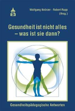 Gesundheit ist nicht alles - was ist sie dann?: Gesundheitspädagogische Antworten