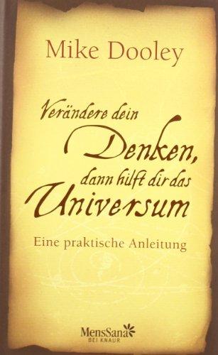 Verändere dein Denken, dann hilft dir das Universum: Eine praktische Anleitung