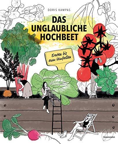 Das unglaubliche Hochbeet. Ernten bis zum Umfallen. Wie Sie ein Hochbeet planen, selber bauen, richtig befüllen, bepflanzen uvm.