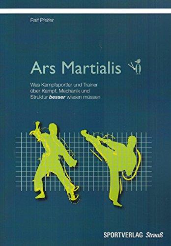 Ars Martialis: Was Kampfsportler und Trainer über Kampf, Mechanik und Struktur besser wissen müssen