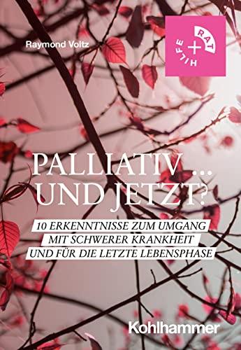 Palliativ ... und jetzt?: 10 Erkenntnisse zum Umgang mit schwerer Krankheit und für die letzte Lebensphase (Rat + Hilfe)