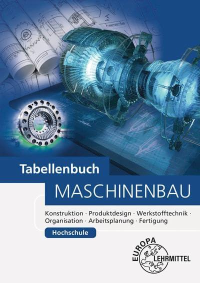 Tabellenbuch Maschinenbau Hochschule: Konstruktion, Produktdesign, Werkstofftechnik, Organisation, Arbeitsplanung, Fertigung