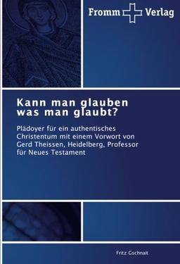 Kann man glauben was man glaubt?: Plädoyer für ein authentisches Christentum mit einem Vorwort von Gerd Theissen, Heidelberg, Professor für Neues Testament