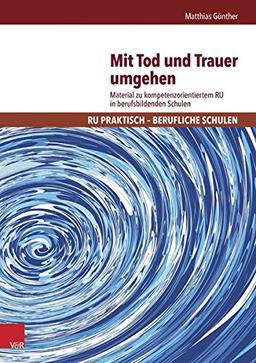 Mit Tod und Trauer umgehen: Material zu kompetenzorientiertem RU in berufsbildenden Schulen (RU praktisch - Berufliche Schulen)