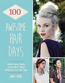 100 Awesome Hair Days: Perfect Buns, Braids, Pony Tails & Twists, Whatever Your Hair Ty