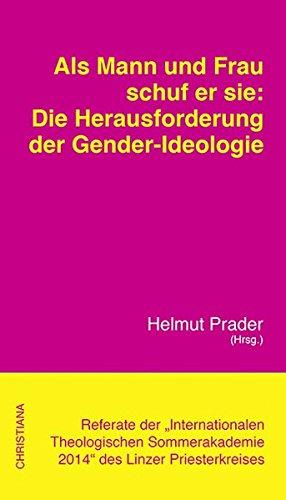 Als Mann und Frau schuf er sie: Die Herausforderung der Gender-Ideologie: Referate der "Internationalen Theologischen Sommerakademie 2014" des Linzer Priesterkreises