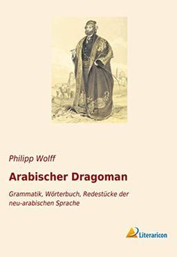 Arabischer Dragoman: Grammatik, Wörterbuch, Redestücke der neu-arabischen Sprache