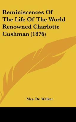 Reminiscences Of The Life Of The World Renowned Charlotte Cushman (1876)