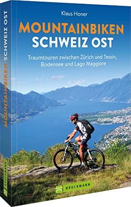 Mountainbikeführer – Mountainbiken Schweiz Ost: Traumtouren zwischen Zürich und Tessin, Bodensee und Lago Maggiore