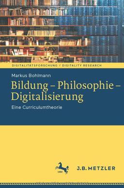 Bildung – Philosophie – Digitalisierung: Eine Curriculumtheorie (Digitalitätsforschung / Digitality Research)