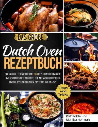 Das Große Dutch Oven Rezeptbuch: Der komplette Ratgeber mit 300 Rezepten für einfache und schmackhafte Gerichte, für Anfänger und Profis, einschließlich Beilagen, Desserts und Snacks.