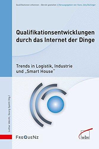 Qualifikationsentwicklungen durch das Internet der Dinge: Trends in Logistik, Industrie und "Smart House" (Qualifikationen erkennen - Berufe gestalten)