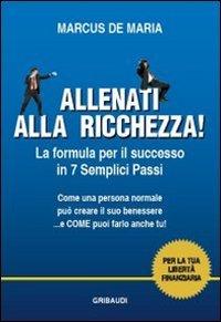 Allenati alla ricchezza! La formula per il successo in 7 semplici passi