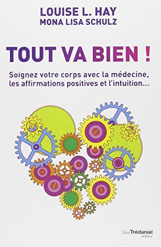 Tout va bien ! : soignez votre corps avec la médecine, les affirmations positives et l'intuition...