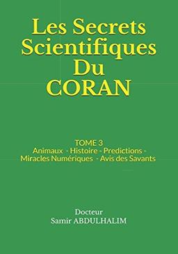 Les Secrets Scientifiques Du CORAN: TOME 3 : Animaux - Histoire - Predictions - Miracles Numériques - Avis des Savants