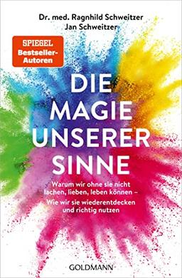 Die Magie unserer Sinne: Warum wir ohne sie nicht lachen, lieben, leben können - Wie wir sie wiederentdecken und richtig nutzen