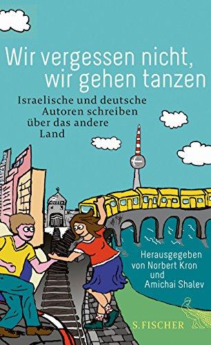 Wir vergessen nicht, wir gehen tanzen: Israelische und deutsche Autoren schreiben über das andere Land