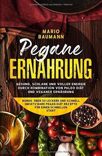 Pegane Ernährung: Gesund,schlank und voller Energie durch Kombination von Paleo Diät und veganer Ernährung - Bonus: über 50 leckere und schnell umsetzbare Pegan Diät Rezepte für einen schnellen Start