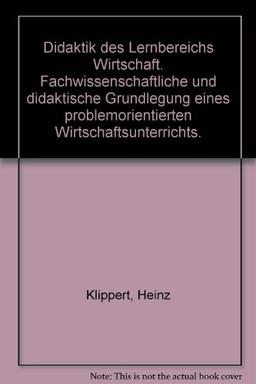 Didaktik des Lernbereichs Wirtschaft. Fachwissenschaftliche und didaktische Grundlegung eines problemorientierten Wirtschaftsunterrichts