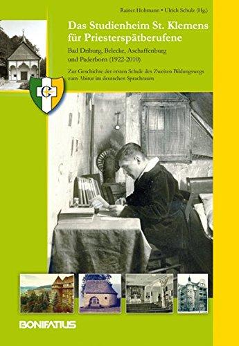 Das Studienheim St. Klemens für Priesterspätberufene. Bad Driburg, Belecke, Aschaffenburg und Paderborn (1922-2010): Zur Geschichte der ersten Schule ... zum Abitur im deutschen Sprachraum