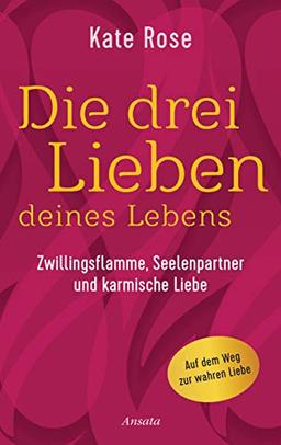 Die drei Lieben deines Lebens: Zwillingsflamme, Seelenpartner und karmische Liebe: Auf dem Weg zur wahren Liebe