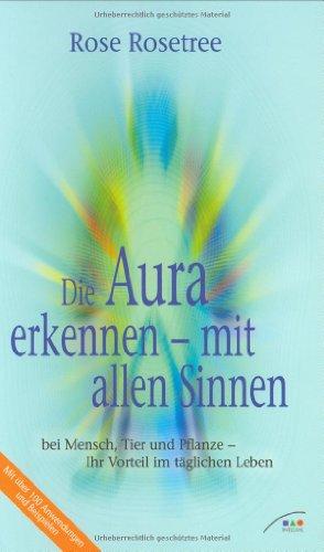 Die Aura erkennen - mit allen Sinnen bei Mensch, Tier und Pflanze - Ihr Vorteil im täglichen Leben