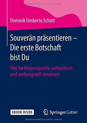 Souverän präsentieren - Die erste Botschaft bist Du: Wie Sie Körpersprache authentisch und wirkungsvoll einsetzen