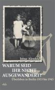 Warum seid Ihr nicht ausgewandert?: Überleben in Berlin 1933 bis 1945