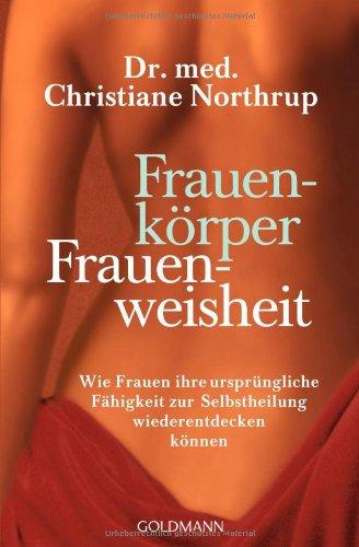 Frauenkörper - Frauenweisheit: Wie Frauen ihre ursprüngliche Fähigkeit zur Selbstheilung wiederentdecken können