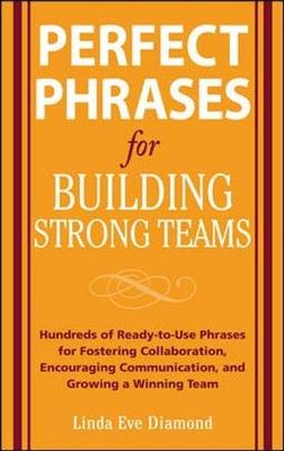 Perfect Phrases for Building Strong Teams: Hundreds of Ready-to-Use Phrases for Fostering Collaboration, Encouraging Communication, and Growing a Winning Team (Perfect Phrases Series)