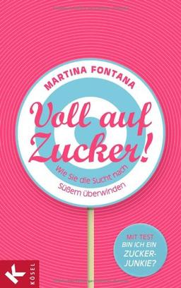 Voll auf Zucker!: Wie Sie die Sucht nach Süßem überwinden